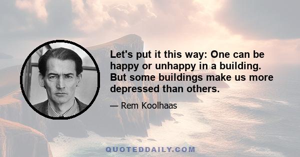 Let's put it this way: One can be happy or unhappy in a building. But some buildings make us more depressed than others.