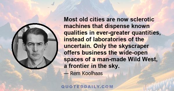 Most old cities are now sclerotic machines that dispense known qualities in ever-greater quantities, instead of laboratories of the uncertain. Only the skyscraper offers business the wide-open spaces of a man-made Wild