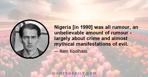 Nigeria [in 1990] was all rumour, an unbelievable amount of rumour - largely about crime and almost mythical manifestations of evil.