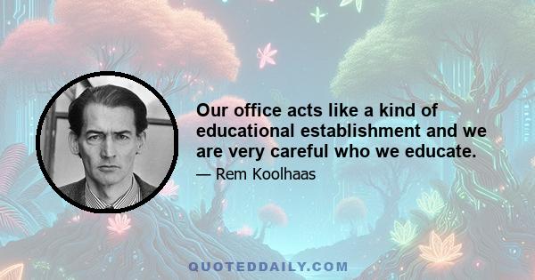 Our office acts like a kind of educational establishment and we are very careful who we educate.