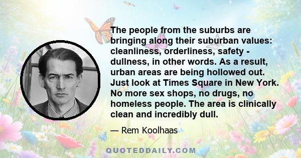 The people from the suburbs are bringing along their suburban values: cleanliness, orderliness, safety - dullness, in other words. As a result, urban areas are being hollowed out. Just look at Times Square in New York.