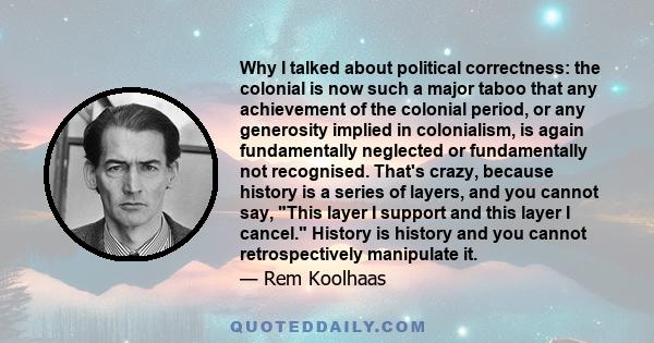 Why I talked about political correctness: the colonial is now such a major taboo that any achievement of the colonial period, or any generosity implied in colonialism, is again fundamentally neglected or fundamentally