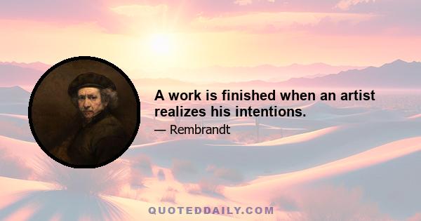 A work is finished when an artist realizes his intentions.