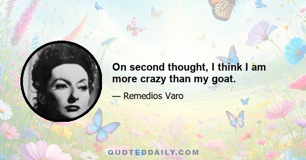 On second thought, I think I am more crazy than my goat.