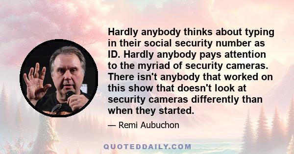 Hardly anybody thinks about typing in their social security number as ID. Hardly anybody pays attention to the myriad of security cameras. There isn't anybody that worked on this show that doesn't look at security