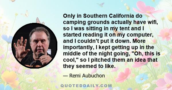 Only in Southern California do camping grounds actually have wifi, so I was sitting in my tent and I started reading it on my computer, and I couldn't put it down. More importantly, I kept getting up in the middle of