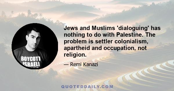 Jews and Muslims 'dialoguing' has nothing to do with Palestine. The problem is settler colonialism, apartheid and occupation, not religion.