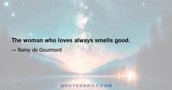 The woman who loves always smells good.