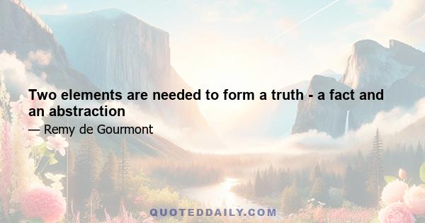 Two elements are needed to form a truth - a fact and an abstraction