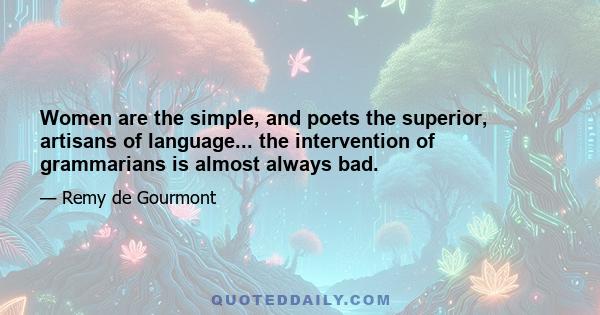 Women are the simple, and poets the superior, artisans of language... the intervention of grammarians is almost always bad.