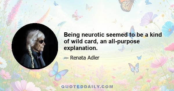 Being neurotic seemed to be a kind of wild card, an all-purpose explanation.