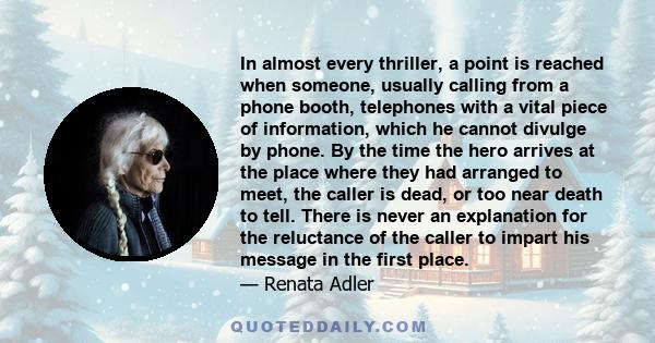 In almost every thriller, a point is reached when someone, usually calling from a phone booth, telephones with a vital piece of information, which he cannot divulge by phone. By the time the hero arrives at the place