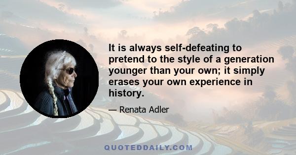 It is always self-defeating to pretend to the style of a generation younger than your own; it simply erases your own experience in history.