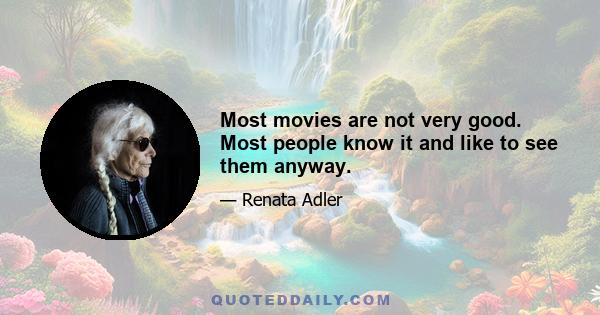 Most movies are not very good. Most people know it and like to see them anyway.