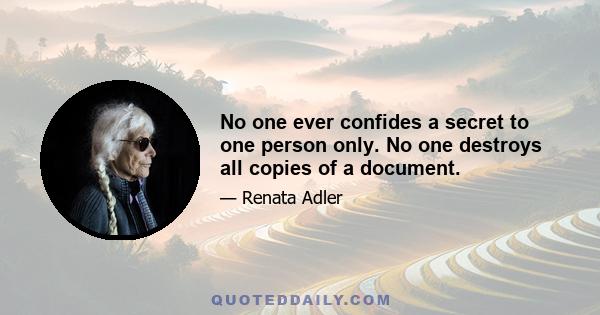 No one ever confides a secret to one person only. No one destroys all copies of a document.