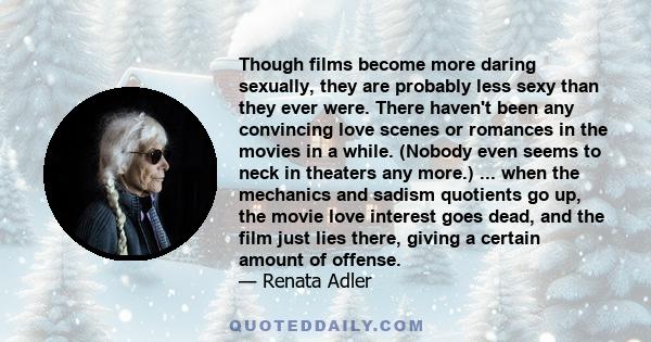 Though films become more daring sexually, they are probably less sexy than they ever were. There haven't been any convincing love scenes or romances in the movies in a while. (Nobody even seems to neck in theaters any