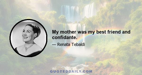 My mother was my best friend and confidante.