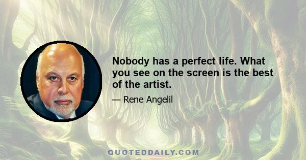 Nobody has a perfect life. What you see on the screen is the best of the artist.