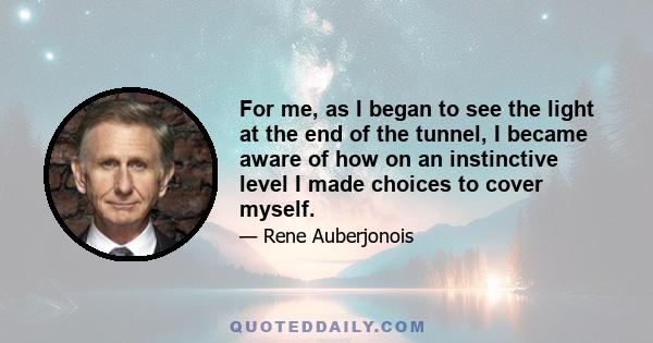 For me, as I began to see the light at the end of the tunnel, I became aware of how on an instinctive level I made choices to cover myself.