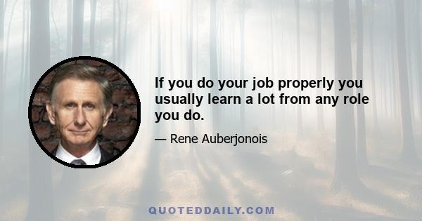 If you do your job properly you usually learn a lot from any role you do.