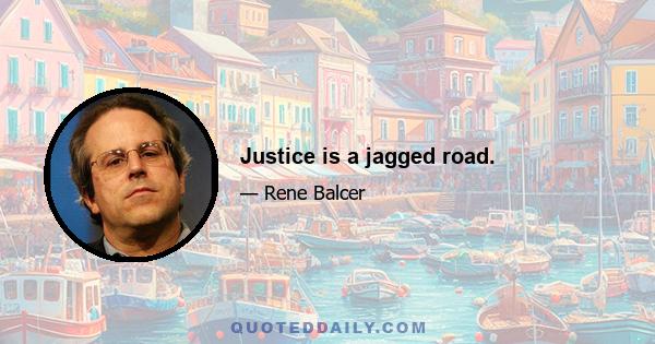 Justice is a jagged road.