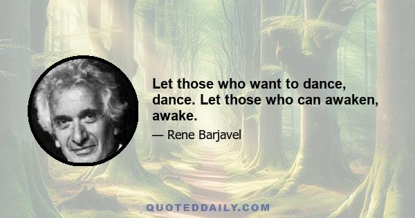 Let those who want to dance, dance. Let those who can awaken, awake.