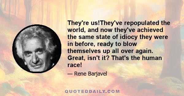 They're us!They've repopulated the world, and now they've achieved the same state of idiocy they were in before, ready to blow themselves up all over again. Great, isn't it? That's the human race!