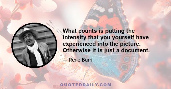 What counts is putting the intensity that you yourself have experienced into the picture. Otherwise it is just a document.