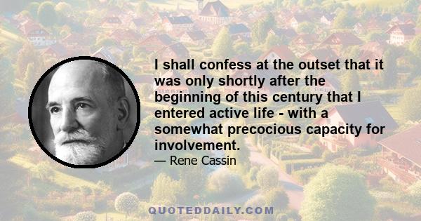 I shall confess at the outset that it was only shortly after the beginning of this century that I entered active life - with a somewhat precocious capacity for involvement.