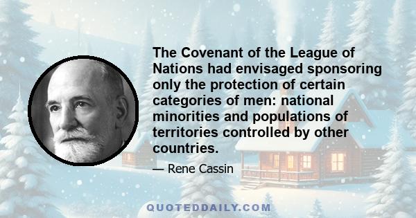 The Covenant of the League of Nations had envisaged sponsoring only the protection of certain categories of men: national minorities and populations of territories controlled by other countries.