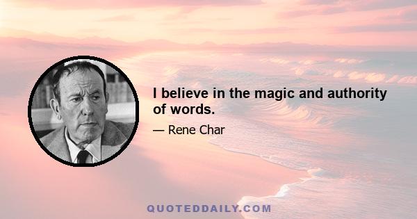 I believe in the magic and authority of words.