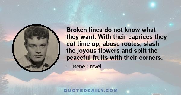 Broken lines do not know what they want. With their caprices they cut time up, abuse routes, slash the joyous flowers and split the peaceful fruits with their corners.