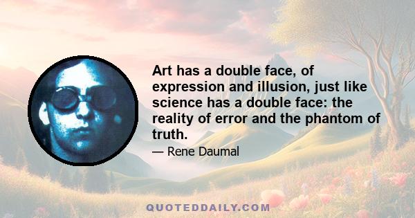 Art has a double face, of expression and illusion, just like science has a double face: the reality of error and the phantom of truth.