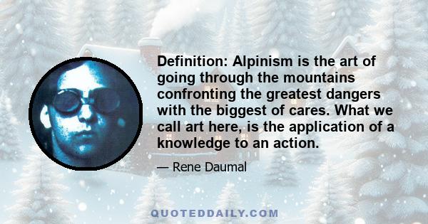 Definition: Alpinism is the art of going through the mountains confronting the greatest dangers with the biggest of cares. What we call art here, is the application of a knowledge to an action.