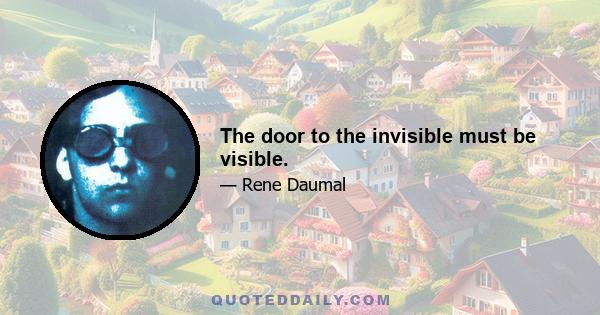 The door to the invisible must be visible.