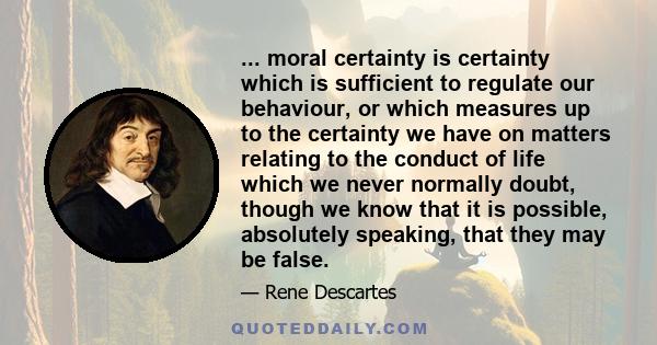 ... moral certainty is certainty which is sufficient to regulate our behaviour, or which measures up to the certainty we have on matters relating to the conduct of life which we never normally doubt, though we know that 