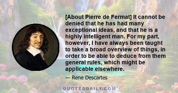 [About Pierre de Fermat] It cannot be denied that he has had many exceptional ideas, and that he is a highly intelligent man. For my part, however, I have always been taught to take a broad overview of things, in order