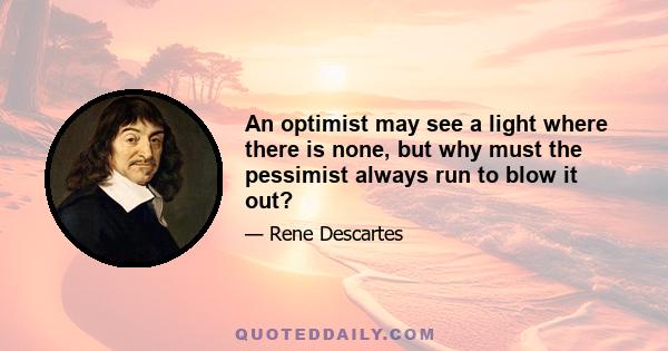 An optimist may see a light where there is none, but why must the pessimist always run to blow it out?