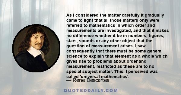 As I considered the matter carefully it gradually came to light that all those matters only were referred to mathematics in which order and measurements are investigated, and that it makes no difference whether it be in 