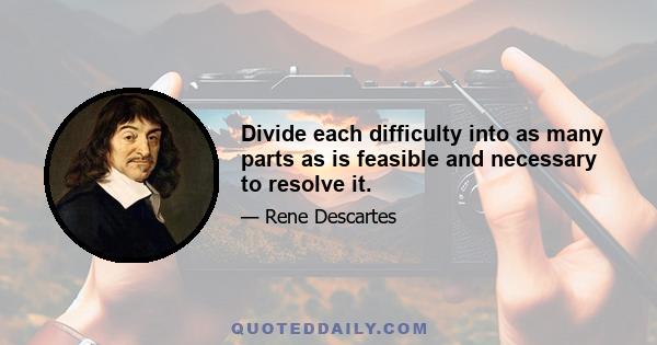 Divide each difficulty into as many parts as is feasible and necessary to resolve it.