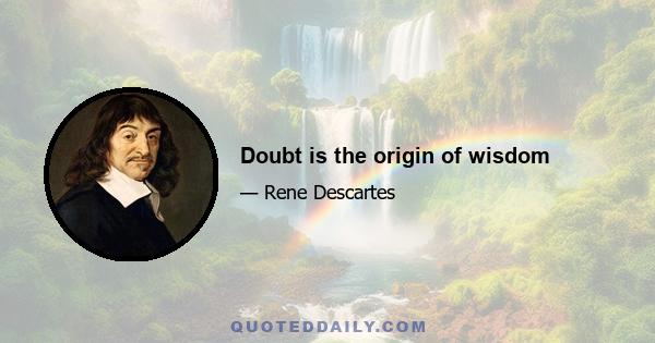 Doubt is the origin of wisdom