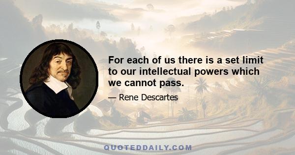 For each of us there is a set limit to our intellectual powers which we cannot pass.