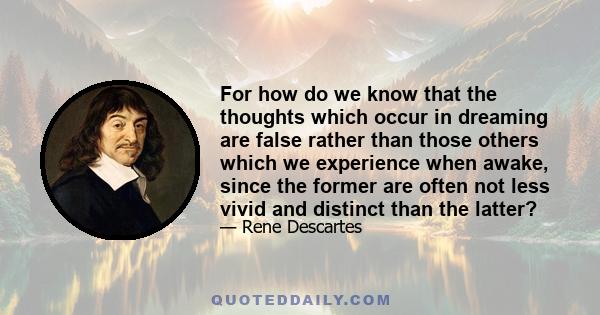 For how do we know that the thoughts which occur in dreaming are false rather than those others which we experience when awake, since the former are often not less vivid and distinct than the latter?