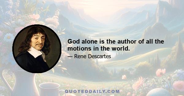 God alone is the author of all the motions in the world.