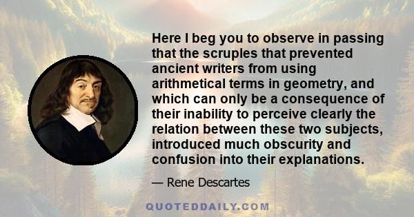 Here I beg you to observe in passing that the scruples that prevented ancient writers from using arithmetical terms in geometry, and which can only be a consequence of their inability to perceive clearly the relation