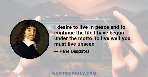 I desire to live in peace and to continue the life I have begun under the motto 'to live well you must live unseen