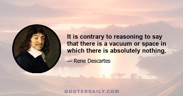 It is contrary to reasoning to say that there is a vacuum or space in which there is absolutely nothing.