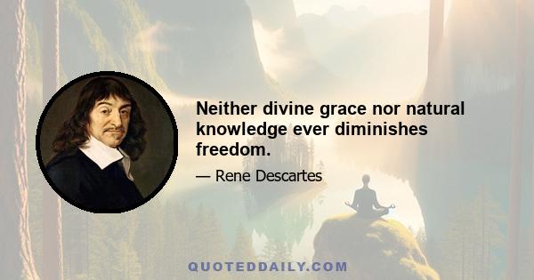 Neither divine grace nor natural knowledge ever diminishes freedom.