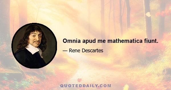 Omnia apud me mathematica fiunt.