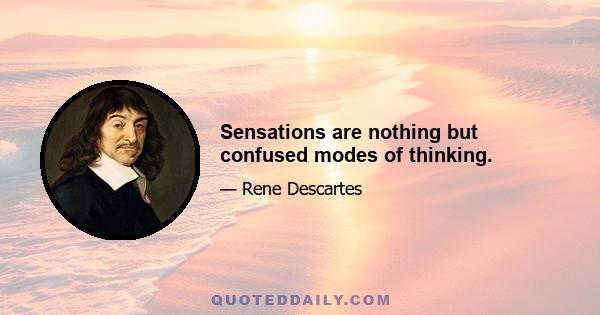 Sensations are nothing but confused modes of thinking.